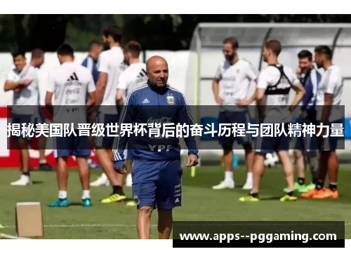 揭秘美国队晋级世界杯背后的奋斗历程与团队精神力量 揭秘美国队晋级世界杯背后的奋斗历程与团队精神力量