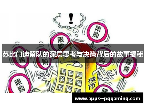 苏比门迪留队的深层思考与决策背后的故事揭秘 苏比门迪留队的深层思考与决策背后的故事揭秘