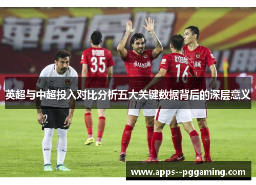 英超与中超投入对比分析五大关键数据背后的深层意义 英超与中超投入对比分析五大关键数据背后的深层意义