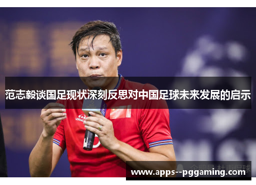 范志毅谈国足现状深刻反思对中国足球未来发展的启示