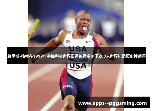 莫里斯·格林在1999年塞维利亚世界田径锦标赛创下200米世界纪录历史性瞬间 莫里斯·格林在1999年塞维利亚世界田径锦标赛创下200米世界纪录历史性瞬间