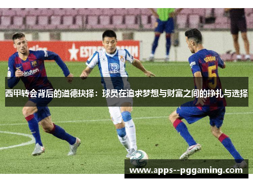 西甲转会背后的道德抉择：球员在追求梦想与财富之间的挣扎与选择