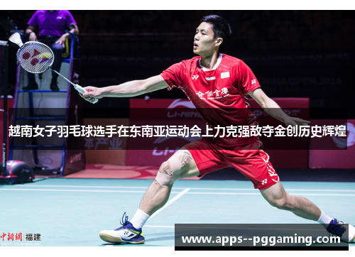 越南女子羽毛球选手在东南亚运动会上力克强敌夺金创历史辉煌
