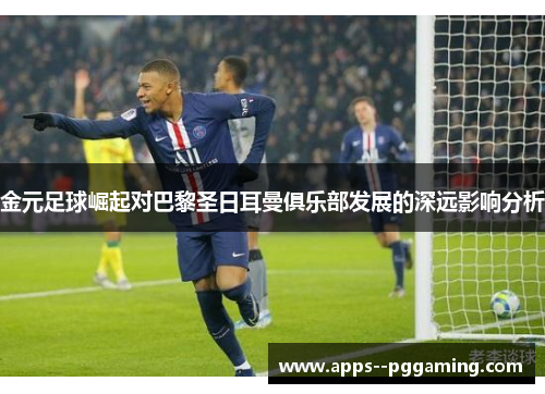 金元足球崛起对巴黎圣日耳曼俱乐部发展的深远影响分析