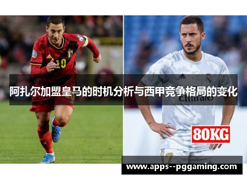 阿扎尔加盟皇马的时机分析与西甲竞争格局的变化