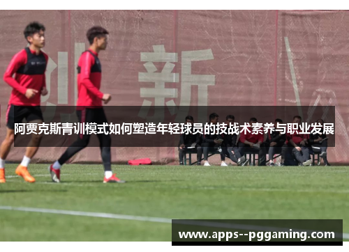 阿贾克斯青训模式如何塑造年轻球员的技战术素养与职业发展