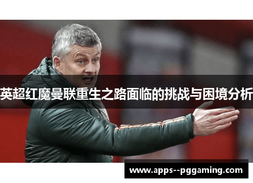 英超红魔曼联重生之路面临的挑战与困境分析