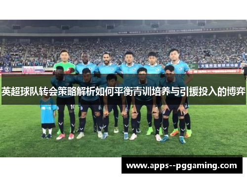 英超球队转会策略解析如何平衡青训培养与引援投入的博弈