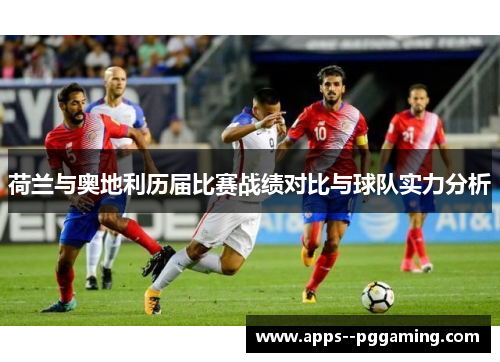 荷兰与奥地利历届比赛战绩对比与球队实力分析