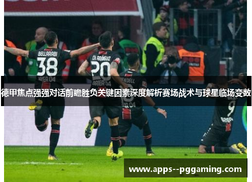 德甲焦点强强对话前瞻胜负关键因素深度解析赛场战术与球星临场变数