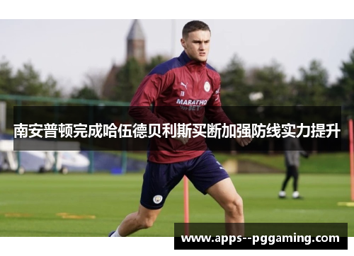 南安普顿完成哈伍德贝利斯买断加强防线实力提升