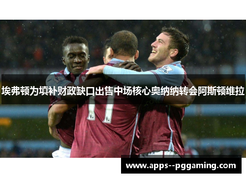 埃弗顿为填补财政缺口出售中场核心奥纳纳转会阿斯顿维拉