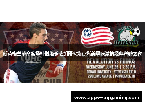 新英格兰革命客场补时绝杀芝加哥火焰点燃美职联激情经典逆转之夜