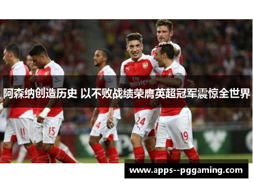 阿森纳创造历史 以不败战绩荣膺英超冠军震惊全世界