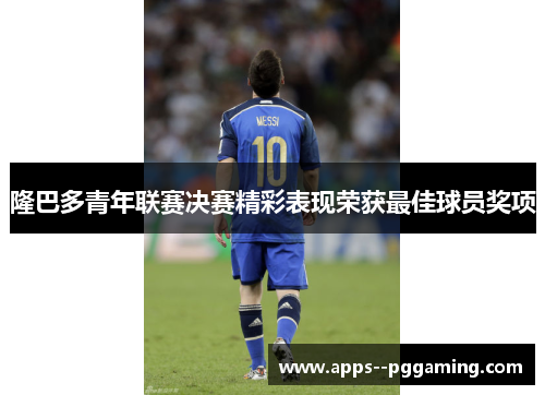 隆巴多青年联赛决赛精彩表现荣获最佳球员奖项