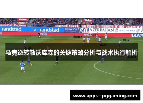 马竞逆转勒沃库森的关键策略分析与战术执行解析