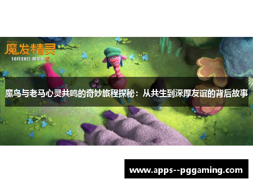 魔鸟与老马心灵共鸣的奇妙旅程探秘：从共生到深厚友谊的背后故事