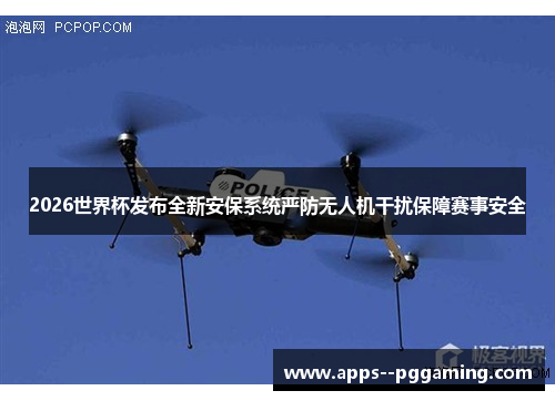 2026世界杯发布全新安保系统严防无人机干扰保障赛事安全