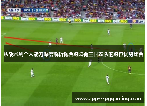 从战术到个人能力深度解析梅西对阵荷兰国家队的对位优势比赛