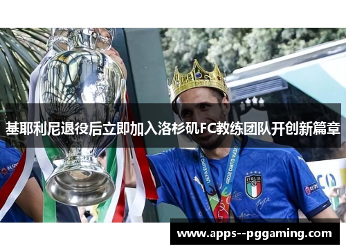 基耶利尼退役后立即加入洛杉矶FC教练团队开创新篇章