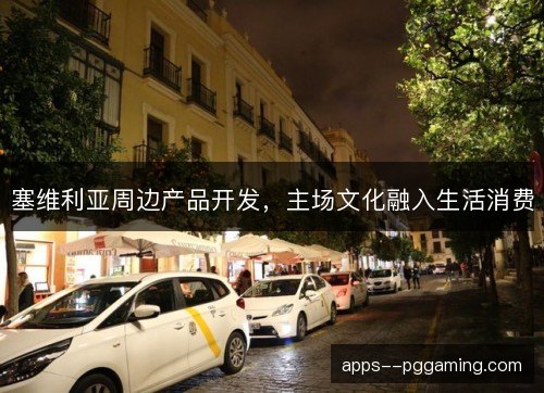 塞维利亚周边产品开发，主场文化融入生活消费