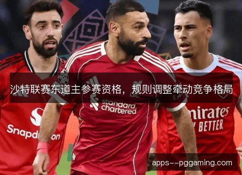 沙特联赛东道主参赛资格，规则调整牵动竞争格局