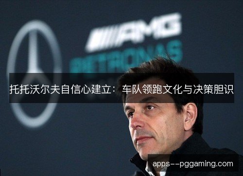 托托沃尔夫自信心建立：车队领跑文化与决策胆识